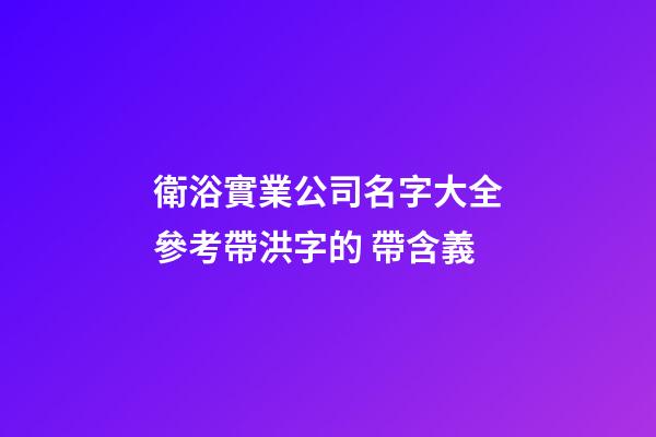 衛浴實業公司名字大全參考帶洪字的 帶含義-第1張-公司起名-玄機派